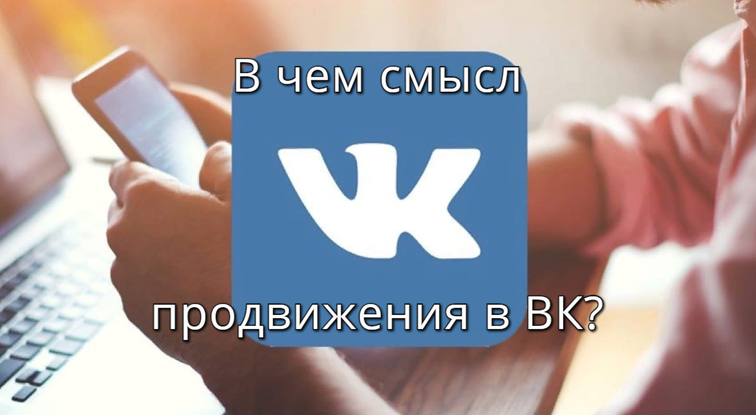 В чем смысл продвижения пабликов в ВК, зачем продвигают группы